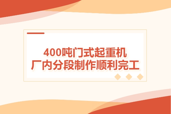 加速度！400噸門式起重機廠內分段制作順利完工